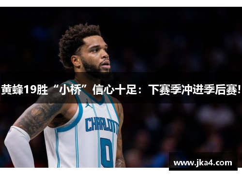 黄蜂19胜“小桥”信心十足：下赛季冲进季后赛!