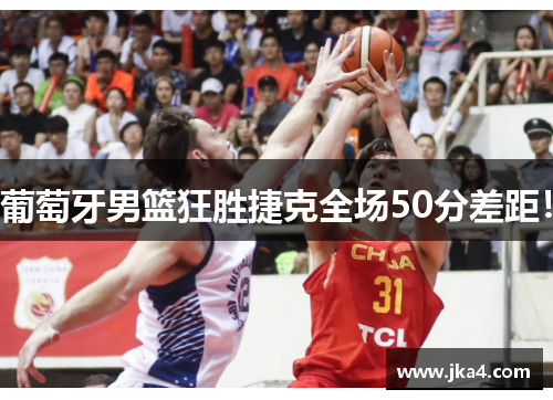 葡萄牙男篮狂胜捷克全场50分差距！