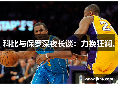 科比与保罗深夜长谈：力挽狂澜。