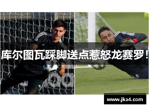 库尔图瓦踩脚送点惹怒龙赛罗！