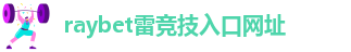 raybet雷竞技入口网址-raybet雷竞技在线官网